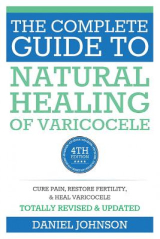 Carte The Complete Guide to Natural Healing of Varicocele: Varicocele natural treatment without surgery Daniel Johnson
