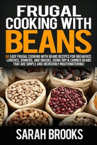 Książka Frugal cooking with beans: 50 Easy Frugal Cooking With Beans Recipes for Breakfast, Lunches, Dinners, and Snacks, Using Dry & Canned Beans That A Sarah Brooks