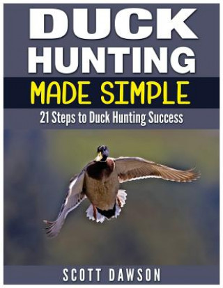 Kniha Duck Hunting Made Simple: 21 Steps to Duck Hunting Success Scott Dawson