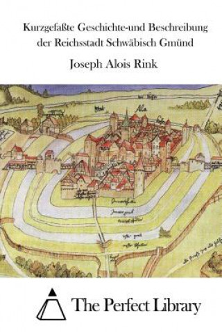 Книга Kurzgefaßte Geschichte-und Beschreibung der Reichsstadt Schwäbisch Gmünd Joseph Alois Rink