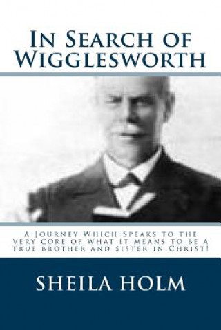 Книга In Search of Wigglesworth: A Journey Which Speaks To The Very Core... Sheila Holm