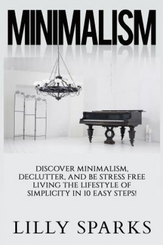 Buch Minimalism - Lilly Sparks: Discover Minimalism, Declutter, And Be Stress Free Living The Lifestyle Of Simplicity In 10 Easy Steps! Lilly Sparks