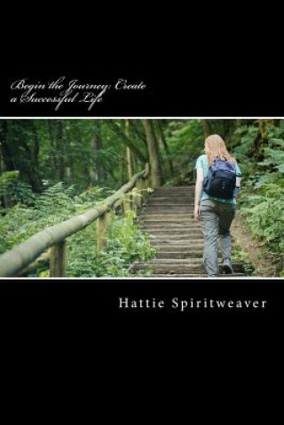 Carte Begin the Journey: Create a Successful Life: Success Tips for Life & Relationships Hattie Spiritweaver