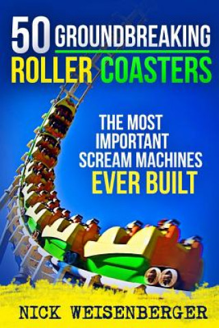 Könyv 50 Groundbreaking Roller Coasters: The Most Important Scream Machines Ever Built Nick Weisenberger
