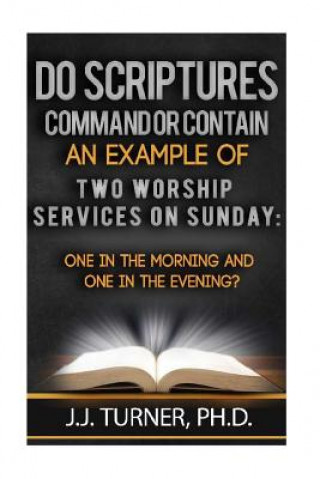 Carte Do Scriptures Command Or Contain Examples Of Two Worship Services On Sunday: One Service Sunday Monning;One in the Evening J J Turner