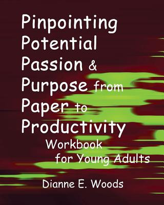 Könyv Pinpointing Your Potential Passion And Purpose From Paper to Productivity For Young Adults Workbook Dianne E Woods