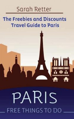 Kniha Paris: Free Things to Do: The Freebies and Discounts Travel Guide to Paris Sarah Retter