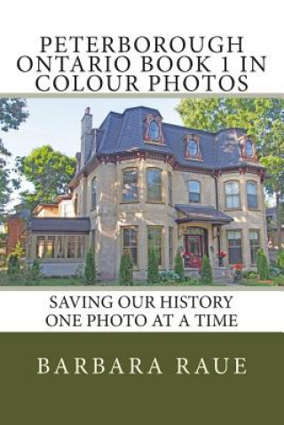 Knjiga Peterborough Ontario Book 1 in Colour Photos: Saving Our History One Photo at a Time Mrs Barbara Raue