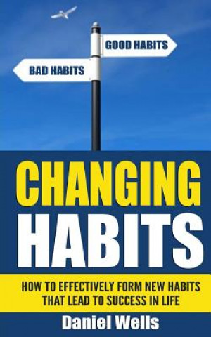 Kniha Changing Habits: How to Effectively Form New Habits that Lead to Success in Life Daniel Wells
