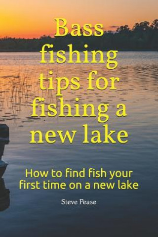 Książka Bass fishing tips for fishing a new lake: How to find fish your first time on a new lake Steve G Pease