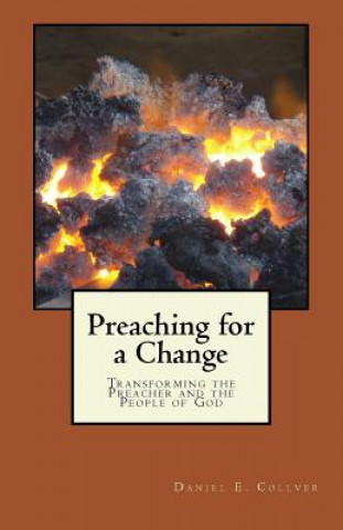 Könyv Preaching for a Change: Transforming the Preacher and the People of God Daniel E Collver