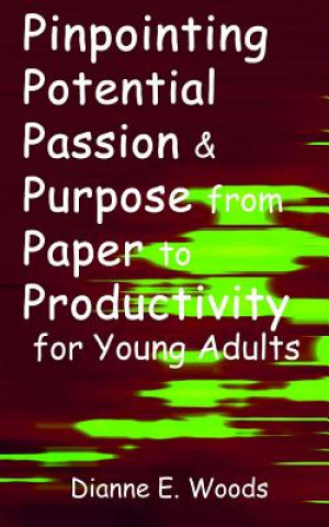 Knjiga Pinpointing Your Potential, Passion and Purpose From Paper to Productivity For Young Adults Dianne E Woods