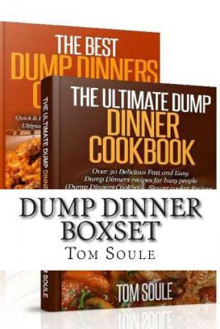 Kniha Dump Dinner Boxset: The Ultimate Dump Dinner Cookbook + the Best Dump Dinners Cookbook: Quick & Easy Dump Dinner Recipes for Busy People ( Tom Soule