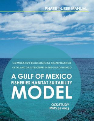 Könyv Cumulative Ecolosical Significance of Oil and Gas Structures in the Gulf of Mexico: A Gulf of Mexico Fisheries Habitat Suitability Model Phase II-User U S Department of the Interior
