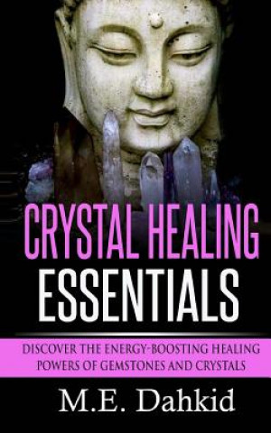 Kniha Crystal Healing Essentials: Discover the Energy-Boosting Healing Powers of Gemstones and Crystals M E Dahkid