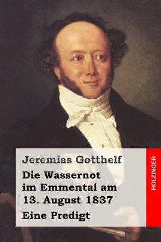 Könyv Die Wassernot im Emmental am 13. August 1837: Eine Predigt Jeremias Gotthelf