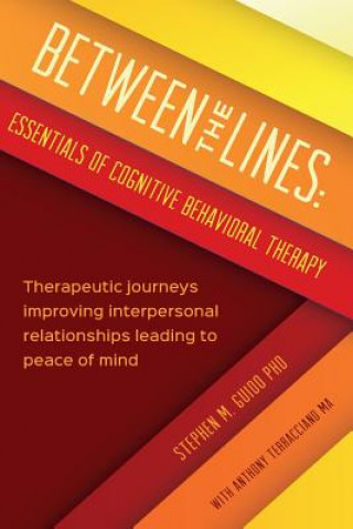 Könyv Between the Lines: Essentials of Cognitive Behavioral Therapy: Therapeutic journeys improving interpersonal boundaries leading to peace o Stephen M Guido Phd