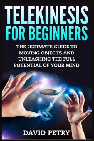 Book Telekinesis for Beginners: The Ultimate Guide to Moving Objects and Unleashing the Full Potential of Your Mind David Petry