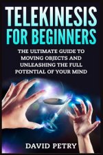Carte Telekinesis for Beginners: The Ultimate Guide to Moving Objects and Unleashing the Full Potential of Your Mind David Petry