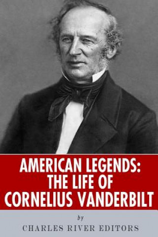 Carte American Legends: The Life of Cornelius Vanderbilt Charles River Editors