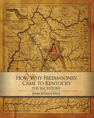 Könyv How & Why Freemasonry Came to Kentucky: The Backstory John Bizzack Ph D