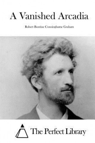 Knjiga A Vanished Arcadia Robert Bontine Cunninghame Graham