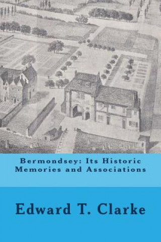 Könyv Bermondsey: Its Historic Memories and Associations MR Edward T Clarke