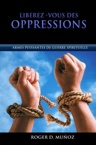 Könyv Libérez-vous des Oppressions: Armes Puissantes de Guerre Spirituelle Roger D Munoz