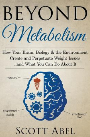 Carte Beyond Metabolism: How Your Brain, Biology and the Environment Create and Perpetuate Weight Issues and What You Can Do About It Scott Abel