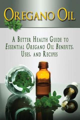 Kniha Oregano Oil: A Better Health Guide to Essential Oregano Oil Benefits, Uses, and Recipes Kara Aimer