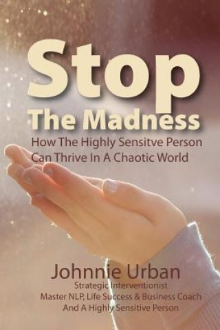 Könyv Stop The Madness: How the Highly Sensitive Person Can Thrive in a Chaotic World Johnnie M Urban