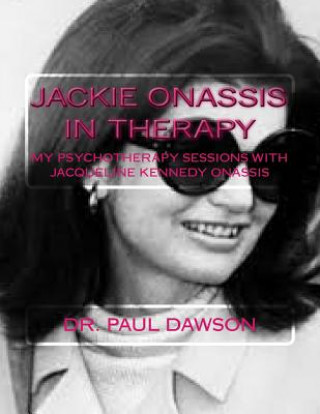 Carte Jackie Onassis in Therapy: My Psychotherapy Sessions with Jacqueline Kennedy Onassis Dr Paul Dawson