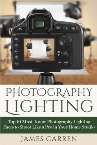 Carte Photography Lighting: Top 10 Must-Know Photography Lighting Facts to Shoot Like a Pro in Your Home Studio James Carren