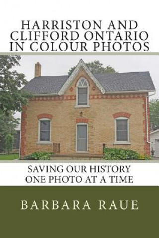Book Harriston and Clifford Ontario in Colour Photos: Saving Our History One Photo at a Time Mrs Barbara Raue