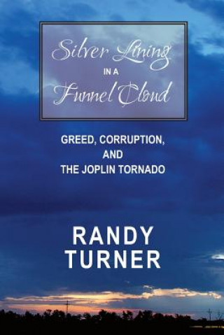 Kniha Silver Lining in a Funnel Cloud: Greed, Corruption, and the Joplin Tornado MR Randy Turner