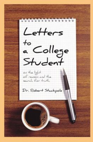 Könyv Letters to a College Student: On the Light of Reason and the Search for Truth Dr Robert Stackpole