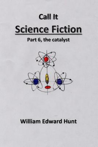 Kniha Call It Science Fiction Part 6, the catalyst: Part 6, the catalyst MR William Edward Hunt