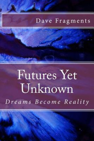 Könyv Futures Yet Unknown: Dreams Become Reality Dave Fragments