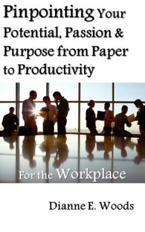 Kniha Pinpointing Your Potential, Passion, and Purpose for the Workplace Dianne E Woods