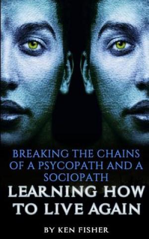 Книга Breaking The Chains Of A Psycopath And A Sociopath: Learning How to Live Again Ken Fisher