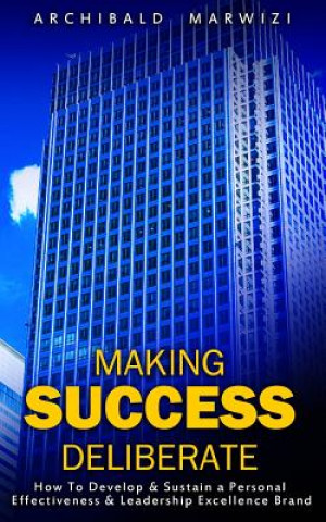 Książka Making Success Deliberate: How To Develop & Sustain A Personal Effectiveness & Leadership Excellence Brand Archibald T Marwizi