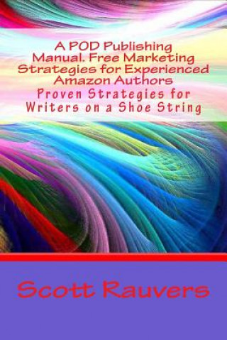 Kniha A POD Publishing Manual. Free Marketing Strategies for Experienced Amazon Authors: Proven Strategies for Writers on a Shoe String MR Scott Rauvers