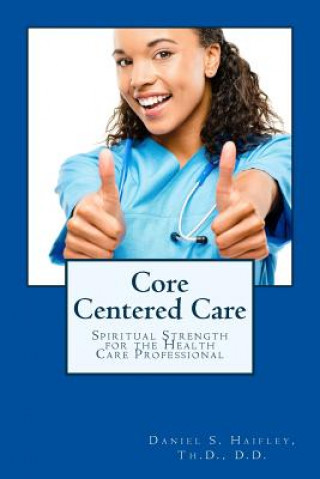 Kniha Core Centered Care: Spiritual Strength for Health Care Professionals Daniel Haifley Th D