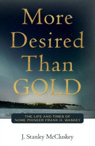 Kniha More Desired Than GOLD: The life and times of Nome Pioneer Frank H. Waskey J Stanley McCluskey