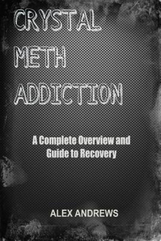 Книга Crystal Meth Addiction: A Complete Overview and Guide to Recovery Alex Andrews