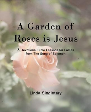 Carte A Garden Of Roses Is Jesus: 8 Devotional Bible Lessons For Ladies Linda Singletary