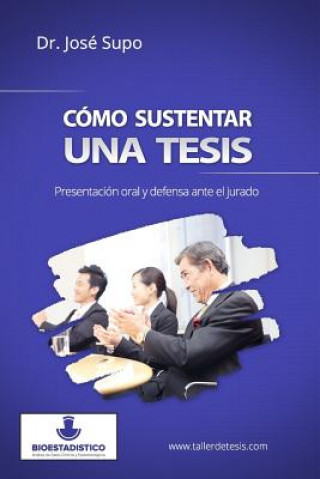 Könyv Cómo sustentar una tesis: Presentación oral y defensa ante el jurado Dr Jose Supo