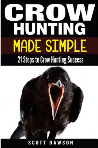 Carte Crow Hunting Made Simple: 21 Steps to Crow Hunting Success Scott Dawson