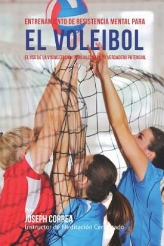 Buch Entrenamiento de Resistencia Mental para el voleibol: El uso de la visualizacion para alcanzar su verdadero potencial Correa (Instructor De Meditacion Certifi