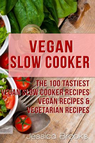 Książka Vegan Slow Cooker: The 100 Tastiest Vegan Slow Cooker Recipes: Vegan Recipes & Vegetarian Recipes Jessica Brooks